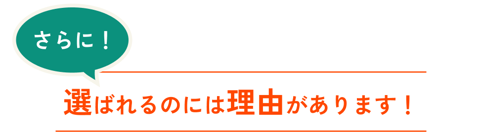 さらに！選ばれるのには理由があります！