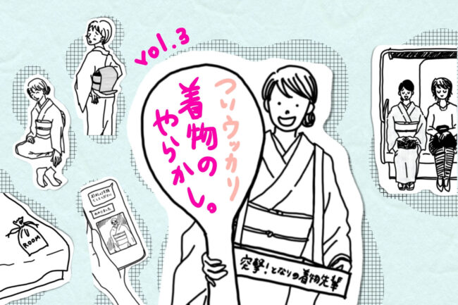 ついウッカリ、着物のやらかし。「突撃！隣の着物先輩」vol.3